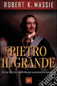 Economico Pietro il Grande. Lo zar che fece della Russia una potenza europea