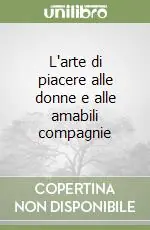 L‘arte di piacere alle donne e alle amabili compagnie Esclusivo