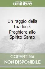 Ordina Subito Un raggio della tua luce. Preghiere allo Spirito Santo