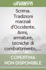 Sconto Scrima. Tradizioni marziali d‘Occidente. Armi, armature, tecniche di combattimento, stili di lotta e costumanze cavalleresche