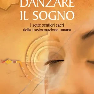 Danzare il sogno. I sette sentieri sacri della trasformazione umana Novità