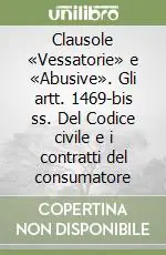 Ultime Pezzi Clausole «Vessatorie» e «Abusive». Gli artt. 1469-bis ss. Del Codice civile e i contratti del consumatore