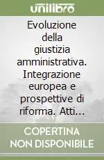 Reso Gratuito Evoluzione della giustizia amministrativa. Integrazione europea e prospettive di riforma. Atti del Convegno (Lecce, 21-22 novembre 1997)