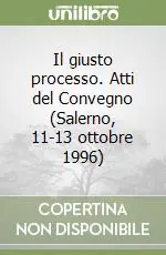 Il giusto processo. Atti del Convegno (Salerno, 11-13 ottobre 1996) Nuovo Arrivo
