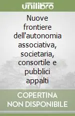 Nuove frontiere dell‘autonomia associativa, societaria, consortile e pubblici appalti Acquista Ora