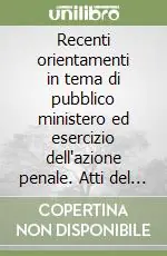 Recenti orientamenti in tema di pubblico ministero ed esercizio dell‘azione penale. Atti del Convegno (Modena, 27 aprile 1996) Super Prezzo