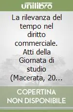 La rilevanza del tempo nel diritto commerciale. Atti della Giornata di studio (Macerata, 20 aprile 1999) Quantità Limitata