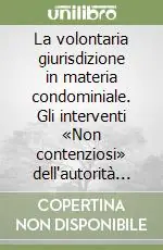 La volontaria giurisdizione in materia condominiale. Gli interventi «Non contenziosi» dell‘autorità giudiziaria nell‘amministrazione del condominio Ultime Pezzi