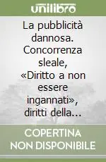 La pubblicità dannosa. Concorrenza sleale, «Diritto a non essere ingannati», diritti della personalità Reso Gratuito