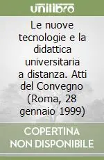 Le nuove tecnologie e la didattica universitaria a distanza. Atti del Convegno (Roma, 28 gennaio 1999) Nuovo Arrivo