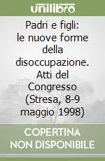 Spedito Oggi Padri e figli le nuove forme della disoccupazione. Atti del Congresso (Stresa, 8-9 maggio 1998)