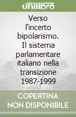 Verso l‘incerto bipolarismo. Il sistema parlamentare italiano nella transizione 1987-1999 Non Perdere
