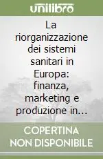Promozione Esclusiva La riorganizzazione dei sistemi sanitari in Europa finanza, marketing e produzione in sanità