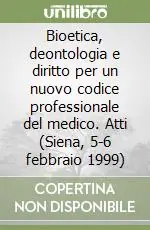 Bioetica, deontologia e diritto per un nuovo codice professionale del medico. Atti (Siena, 5-6 febbraio 1999) Occasione