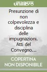 Offerta Speciale Presunzione di non colpevolezza e disciplina delle impugnazioni. Atti del Convegno (Mattinata, 25-27 settembre 1998)
