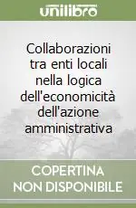 Collaborazioni tra enti locali nella logica dell‘economicità dell‘azione amministrativa Nuova Collezione