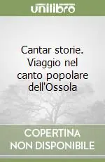 Professionale Cantar storie. Viaggio nel canto popolare dell‘Ossola