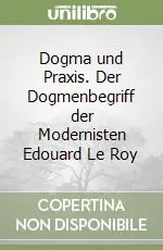 Dogma und Praxis. Der Dogmenbegriff der Modernisten Edouard Le Roy Ultime Pezzi