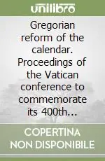 Gregorian reform of the calendar. Proceedings of the Vatican conference to commemorate its 400th anniversary (1582-1982) Prezzo Conveniente