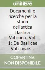 Documenti e ricerche per la storia dell‘antica Basilica Vaticana. Vol. 1 De Basilicae Vaticanae antiquissima et nova structura Ultime Pezzi