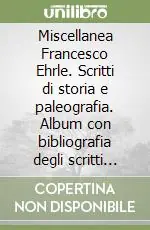 Miscellanea Francesco Ehrle. Scritti di storia e paleografia. Album con bibliografia degli scritti del card. F. Ehrle Ordina Subito