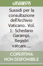 Sussidi per la consultazione dell‘Archivio Vaticano. Vol. 1 Schedario Garampi. Registri vatcani. Registri lateranensi. Rationes Camerae. Inventario del Fondo concistoriale Novità