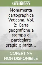 Monumenta cartographica Vaticana. Vol. 2 Carte geografiche a stampa di particolare pregio o rarità dei secoli XVI e XVII esistenti nella Biblioteca Vaticana Nuovo Arrivo