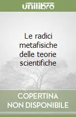 Le radici metafisiche delle teorie scientifiche Spedito Oggi