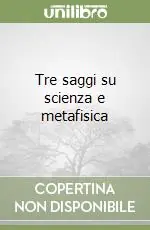 Tre saggi su scienza e metafisica Bestseller