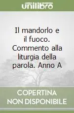 Il mandorlo e il fuoco. Commento alla liturgia della parola. Anno A Esclusivo