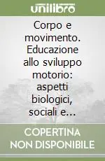Corpo e movimento. Educazione allo sviluppo motorio aspetti biologici, sociali e psicologici Miglior Prezzo