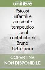 Psicosi infantili e ambiente terapeutico con il contributo di Bruno Bettelheim Compra Oggi Stesso