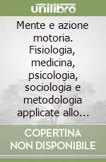 Mente e azione motoria. Fisiologia, medicina, psicologia, sociologia e metodologia applicate allo sport e all‘educazione fisica Acquista Ora