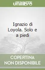 Ignazio di Loyola. Solo e a piedi Ultime Pezzi