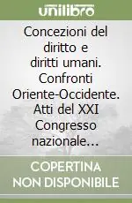 Concezioni del diritto e diritti umani. Confronti Oriente-Occidente. Atti del XXI Congresso nazionale della Società italiana di filosofia giuridica... Offerta Speciale