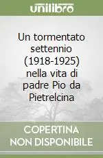Saldi Un tormentato settennio (1918-1925) nella vita di padre Pio da Pietrelcina