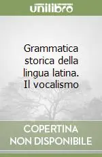 Ultime Pezzi Grammatica storica della lingua latina. Il vocalismo