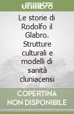 Più Venduto Le storie di Rodolfo il Glabro. Strutture culturali e modelli di sanità cluniacensi