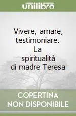 Vivere, amare, testimoniare. La spiritualità di madre Teresa Acquista Ora