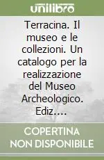 Terracina. Il museo e le collezioni. Un catalogo per la realizzazione del Museo Archeologico. Ediz. illustrata Compra Online