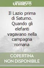 Il Lazio prima di Saturno. Quando gli elefanti vagavano nella campagna romana A Buon Prezzo