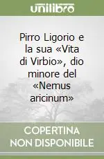 Pirro Ligorio e la sua «Vita di Virbio», dio minore del «Nemus aricinum» Subito Disponibile