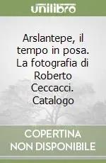 Solo Oggi Arslantepe, il tempo in posa. La fotografia di Roberto Ceccacci. Catalogo