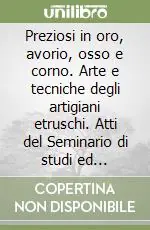 Preziosi in oro, avorio, osso e corno. Arte e tecniche degli artigiani etruschi. Atti del Seminario di studi ed esperimenti (Murlo, 26 settembre-3 ottobre 1992) Ordina Subito