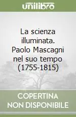 Acquista Ora La scienza illuminata. Paolo Mascagni nel suo tempo (1755-1815)