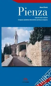 Pienza. Guida alla città e ai dintorni. Corsignano, Spedaletto, Monticchiello, Sant‘Anna in Camprena Nuova Collezione
