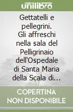 Gettatelli e pellegrini. Gli affreschi nella sala del Pelligrinaio dell‘Ospedale di Santa Maria della Scala di Siena. Ediz. a colori Vendita Finale