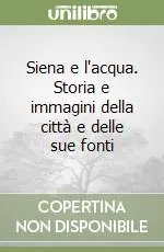 Siena e l‘acqua. Storia e immagini della città e delle sue fonti Solo Oggi