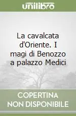 La cavalcata d‘Oriente. I magi di Benozzo a palazzo Medici Compra Online