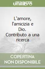 Novità L‘amore, l‘amicizia e Dio. Contributo a una ricerca
